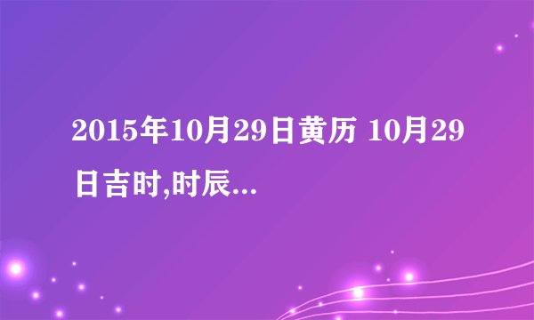 2015年10月29日黄历 10月29日吉时,时辰吉凶查询