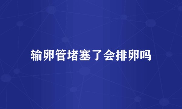 输卵管堵塞了会排卵吗