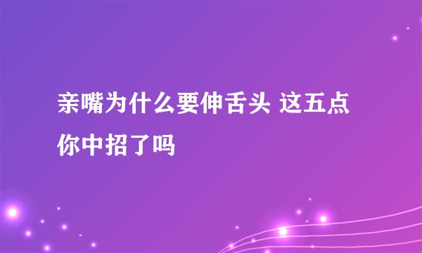 亲嘴为什么要伸舌头 这五点你中招了吗