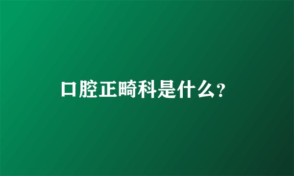 口腔正畸科是什么？