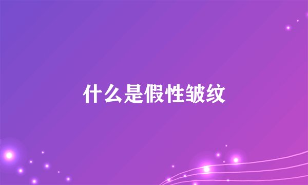 什么是假性皱纹