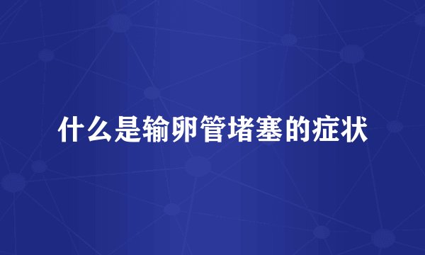 什么是输卵管堵塞的症状