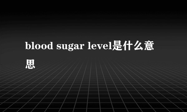 blood sugar level是什么意思