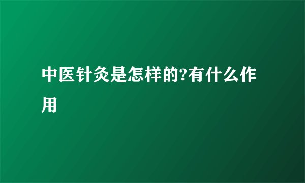 中医针灸是怎样的?有什么作用