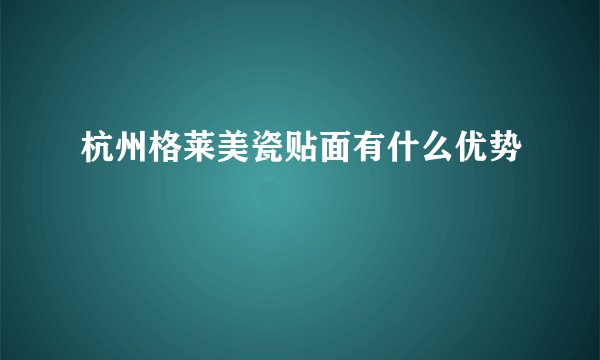 杭州格莱美瓷贴面有什么优势