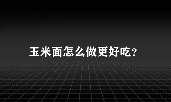 玉米面怎么做更好吃？