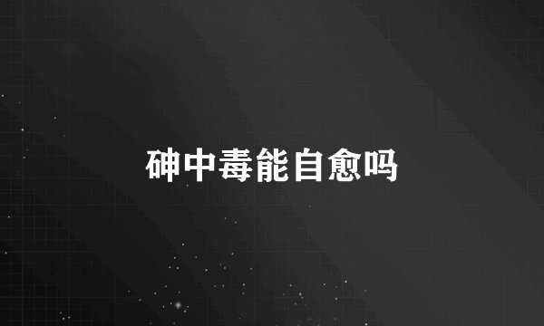 砷中毒能自愈吗