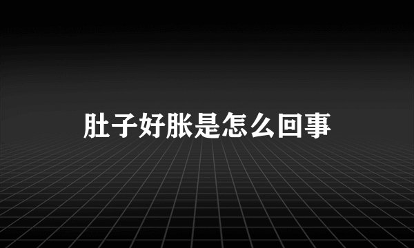 肚子好胀是怎么回事