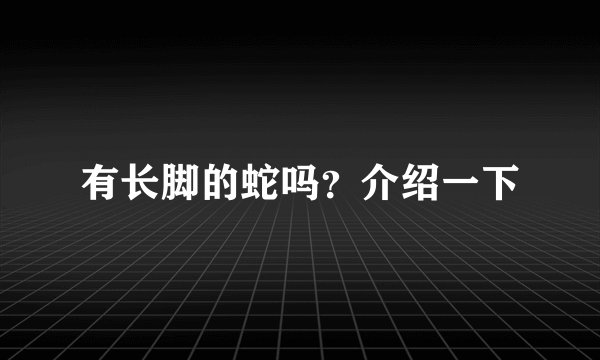 有长脚的蛇吗？介绍一下