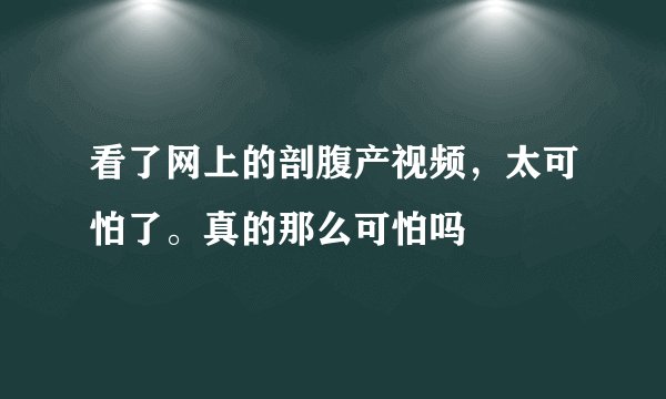 看了网上的剖腹产视频，太可怕了。真的那么可怕吗