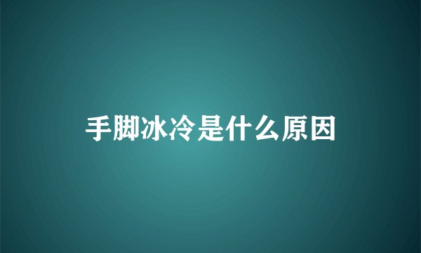 手脚冰冷是什么原因