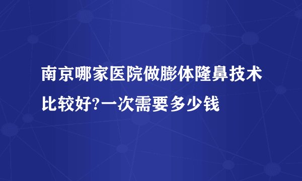 南京哪家医院做膨体隆鼻技术比较好?一次需要多少钱