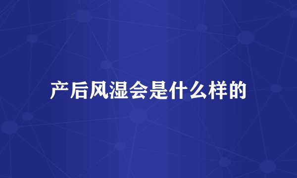 产后风湿会是什么样的