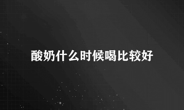 酸奶什么时候喝比较好