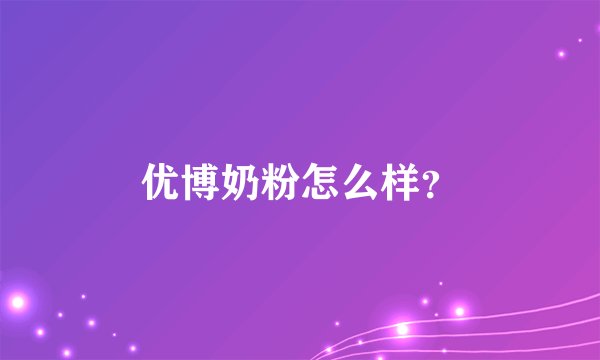 优博奶粉怎么样？
