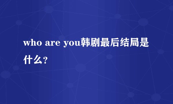 who are you韩剧最后结局是什么？