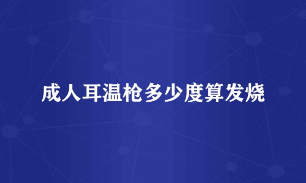 成人耳温枪多少度算发烧