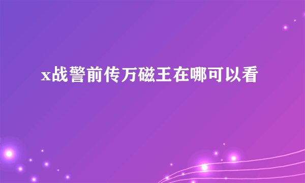 x战警前传万磁王在哪可以看