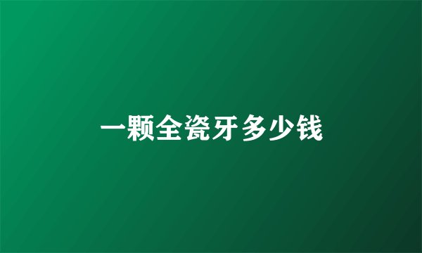 一颗全瓷牙多少钱