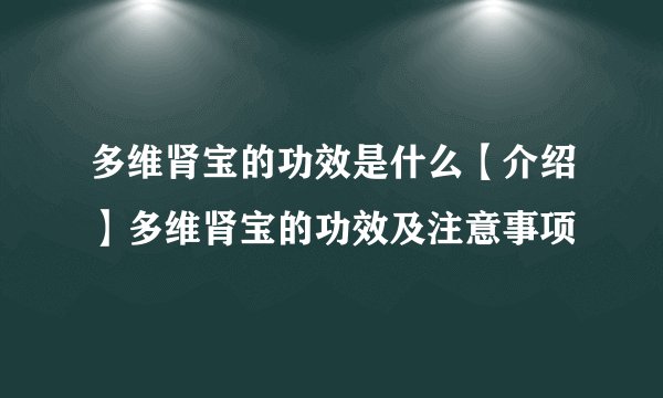 多维肾宝的功效是什么【介绍】多维肾宝的功效及注意事项