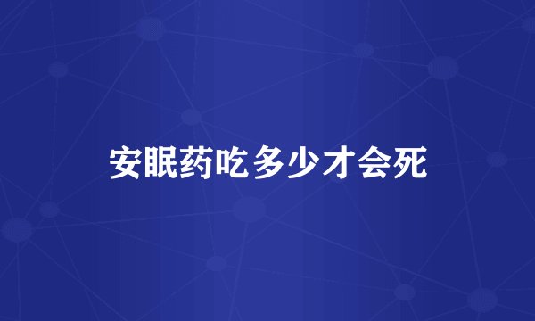 安眠药吃多少才会死