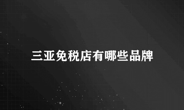 三亚免税店有哪些品牌