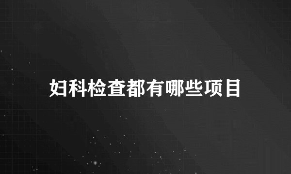 妇科检查都有哪些项目