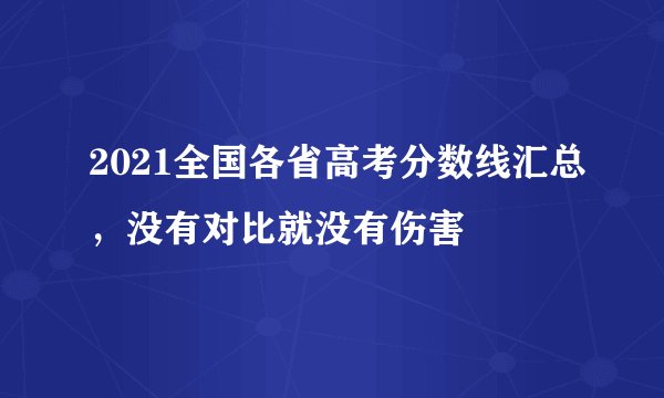 2021全国各省高考分数线汇总,没有对比就没有伤害