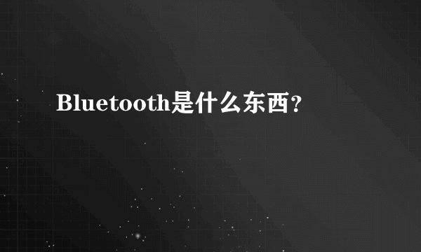 Bluetooth是什么东西？