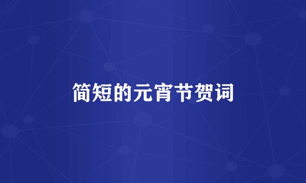 简短的元宵节贺词