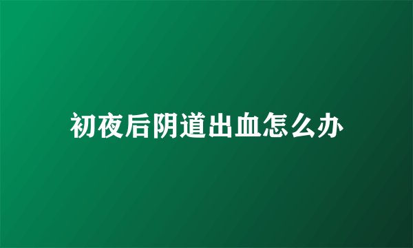 初夜后阴道出血怎么办