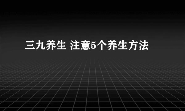 三九养生 注意5个养生方法