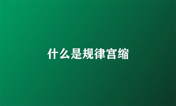 什么是规律宫缩