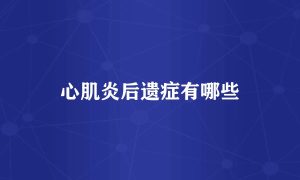 心肌炎后遗症有哪些
