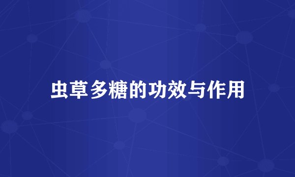 虫草多糖的功效与作用