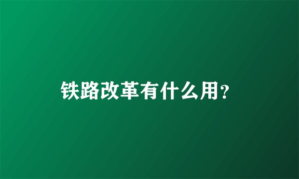 铁路改革有什么用？