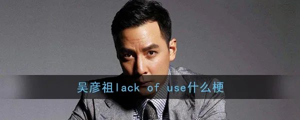 吴彦祖lack of use什么梗？