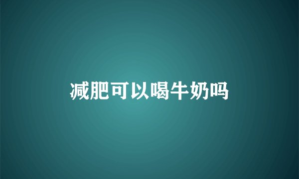 减肥可以喝牛奶吗