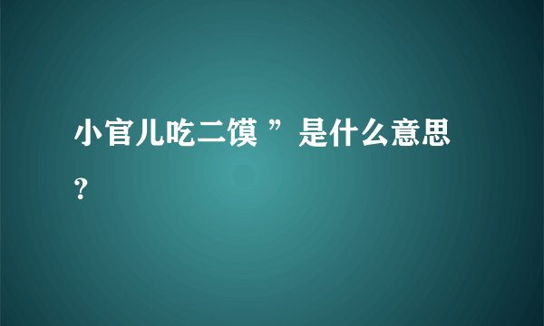 小官儿吃二馍 ”是什么意思？