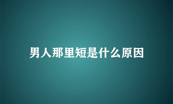 男人那里短是什么原因