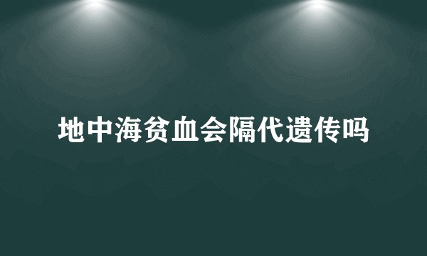 地中海贫血会隔代遗传吗