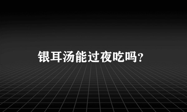 银耳汤能过夜吃吗？