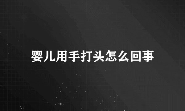 婴儿用手打头怎么回事
