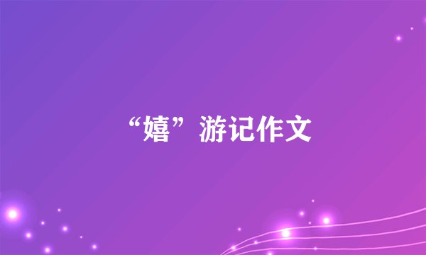 “嬉”游记作文