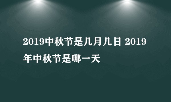 2019中秋节是几月几日 2019年中秋节是哪一天