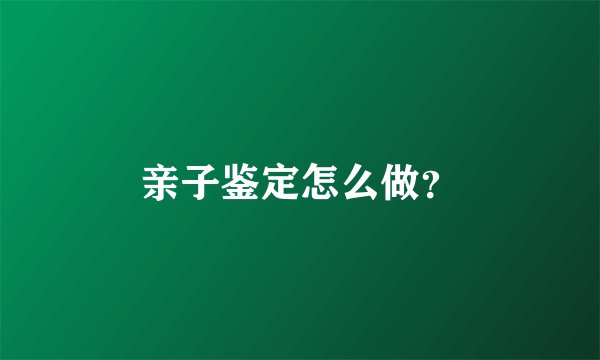 亲子鉴定怎么做？