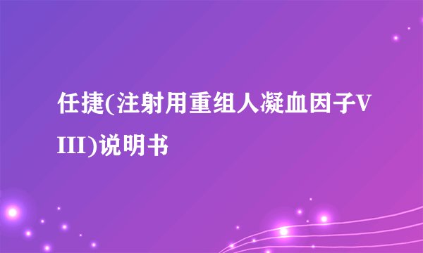 任捷(注射用重组人凝血因子VIII)说明书