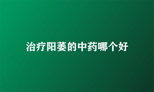 治疗阳萎的中药哪个好
