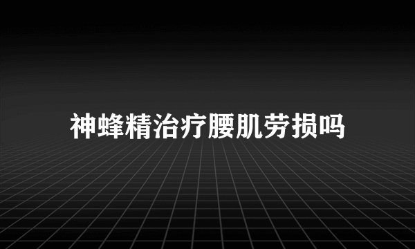 神蜂精治疗腰肌劳损吗