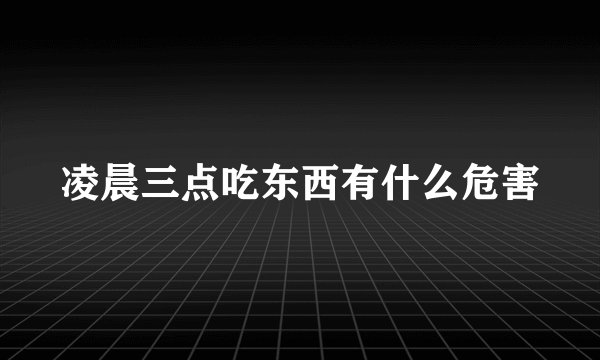 凌晨三点吃东西有什么危害